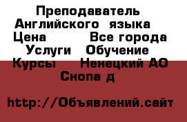  Преподаватель  Английского  языка  › Цена ­ 500 - Все города Услуги » Обучение. Курсы   . Ненецкий АО,Снопа д.